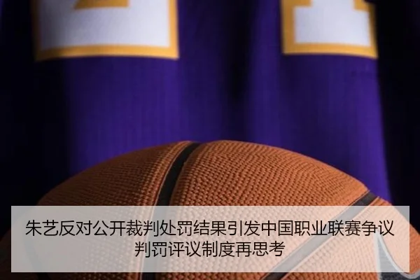 朱艺反对公开裁判处罚结果引发中国职业联赛争议判罚评议制度再思考